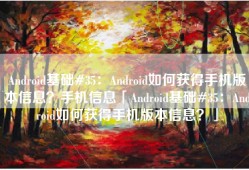 Android基础#35：Android如何获得手机版本信息？手机信息「Android基础#35：Android如何获得手机版本信息？」