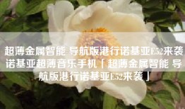超薄金属智能 导航版港行诺基亚E52来袭诺基亚超薄音乐手机「超薄金属智能 导航版港行诺基亚E52来袭」