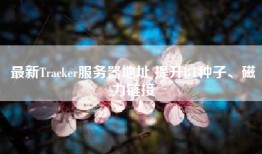 最新Tracker服务器地址 提升BT种子、磁力链接