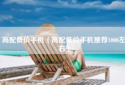 高配低价手机（高配低价手机推荐1000左右）
