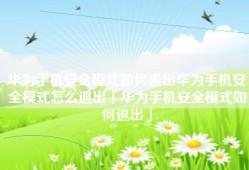 华为手机安全模式如何退出华为手机安全模式怎么退出「华为手机安全模式如何退出」