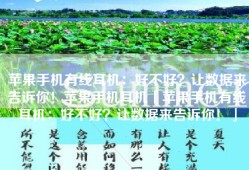 苹果手机有线耳机：好不好？让数据来告诉你！苹果手机耳机「苹果手机有线耳机：好不好？让数据来告诉你！」