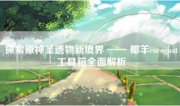 探索原神圣遗物新境界 —— 椰羊cocogoat工具箱全面解析