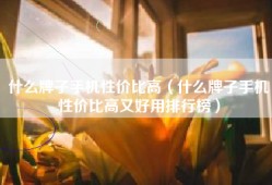 什么牌子手机性价比高（什么牌子手机性价比高又好用排行榜）