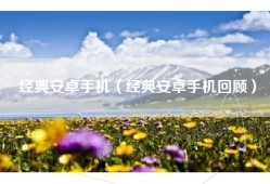 经典安卓手机（经典安卓手机回顾）