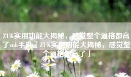ZUK实用功能大揭秘，感觉整个逼格都高了zuk手机「ZUK实用功能大揭秘，感觉整个逼格都高了」