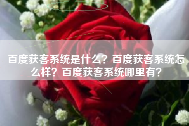百度获客系统是什么？百度获客系统怎么样？百度获客系统哪里有？