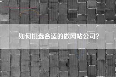 如何挑选合适的做网站公司？