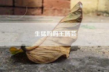 生猛妈妈王嫣芸 生猛妈妈王嫣芸