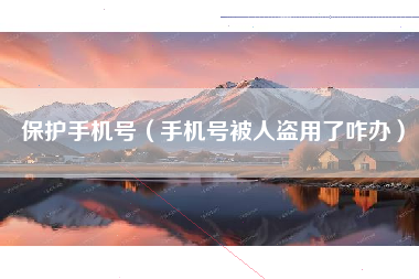 保护手机号（手机号被人盗用了咋办）