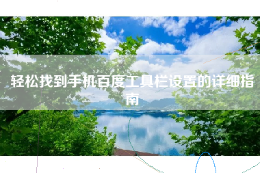 轻松找到手机百度工具栏设置的详细指南